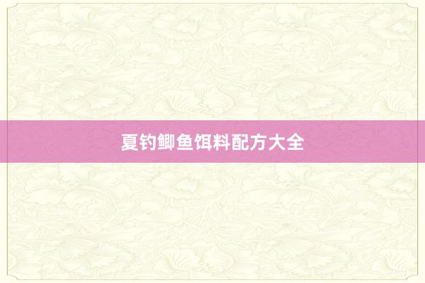 夏钓鲫鱼饵料配方大全