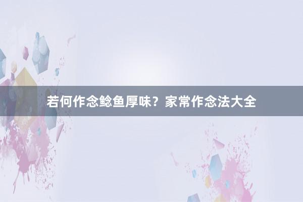 若何作念鲶鱼厚味？家常作念法大全