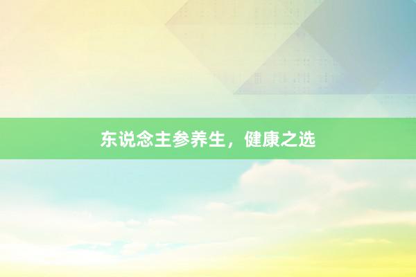 东说念主参养生，健康之选