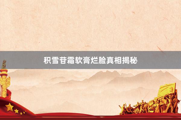 积雪苷霜软膏烂脸真相揭秘