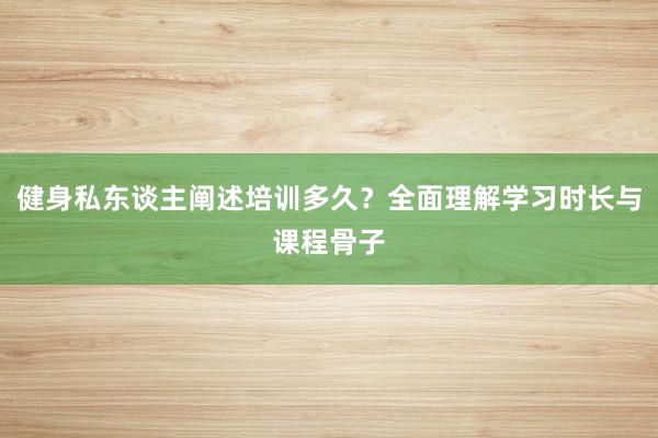 健身私东谈主阐述培训多久?全面理解学习时长与课程骨子