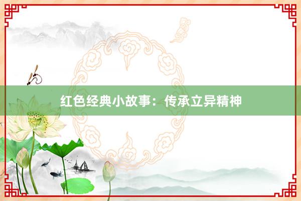 红色经典小故事：传承立异精神
