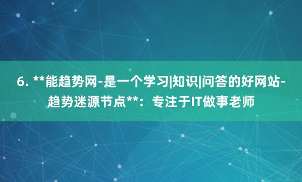6. **能趋势网-是一个学习|知识|问答的好网站-趋势迷源节点**：专注于IT做事老师