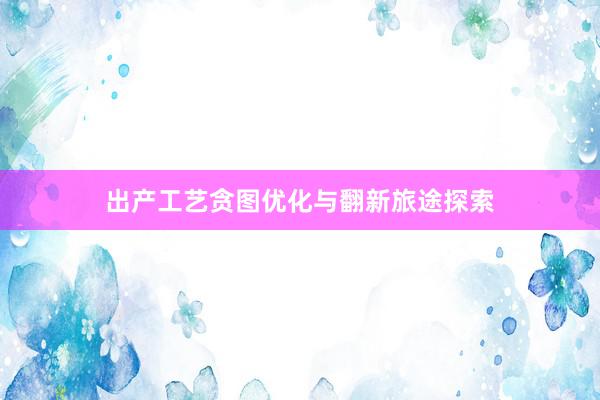 出产工艺贪图优化与翻新旅途探索