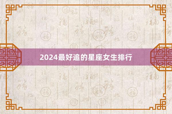2024最好追的星座女生排行