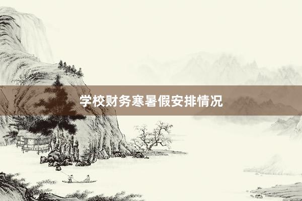 学校财务寒暑假安排情况
