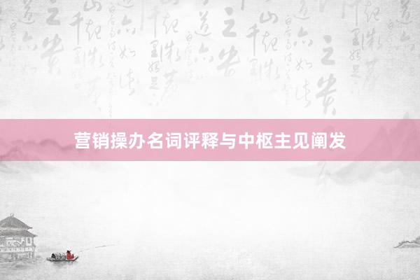 营销操办名词评释与中枢主见阐发